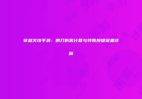 穿越火线手游：刺刀伤害计算与特殊按键设置详解