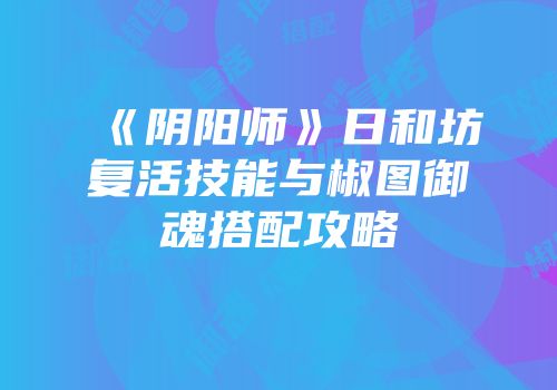 《阴阳师》日和坊复活技能与椒图御魂搭配攻略