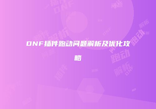DNF插件跑动问题解析及优化攻略