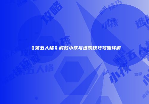 《第五人格》解救小孩与逃脱技巧攻略详解