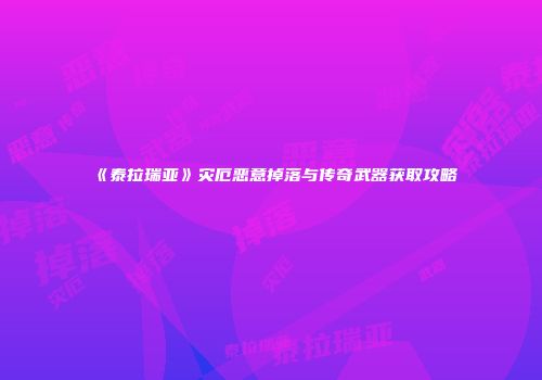 《泰拉瑞亚》灾厄恶意掉落与传奇武器获取攻略