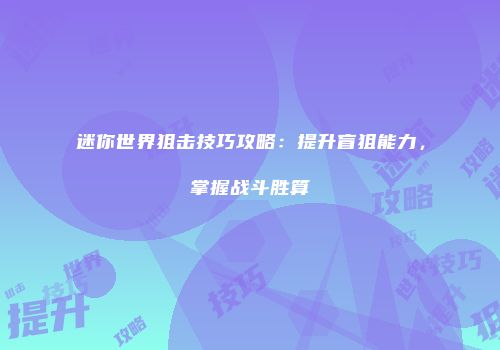 迷你世界狙击技巧攻略：提升盲狙能力，掌握战斗胜算
