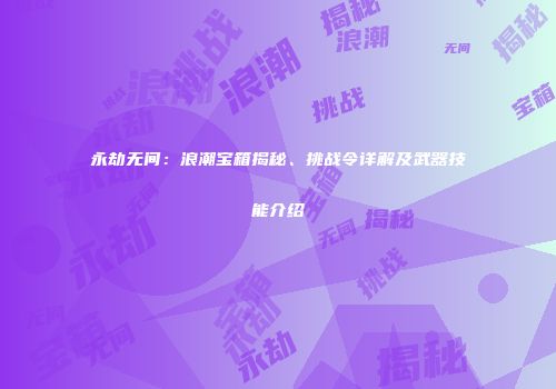 永劫无间：浪潮宝箱揭秘、挑战令详解及武器技能介绍