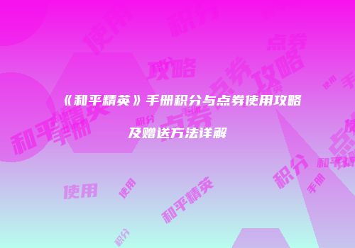 《和平精英》手册积分与点券使用攻略及赠送方法详解