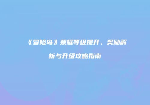 《冒险岛》荣耀等级提升、奖励解析与升级攻略指南