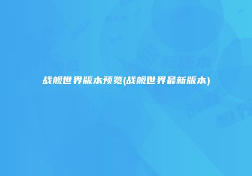 战舰世界版本预览(战舰世界最新版本)