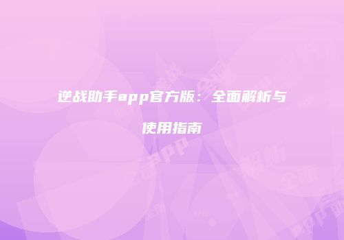 逆战助手app官方版：全面解析与使用指南