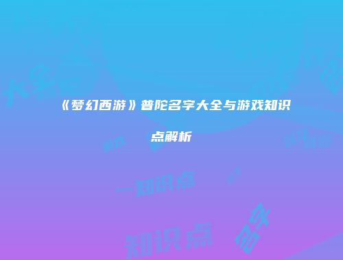 《梦幻西游》普陀名字大全与游戏知识点解析
