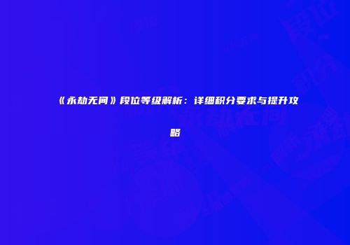 《永劫无间》段位等级解析：详细积分要求与提升攻略