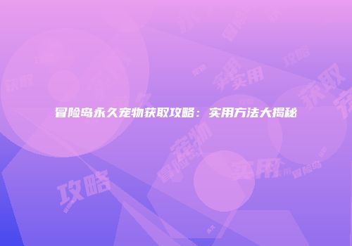 冒险岛永久宠物获取攻略：实用方法大揭秘