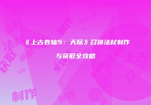 《上古卷轴5：天际》召唤法杖制作与获取全攻略