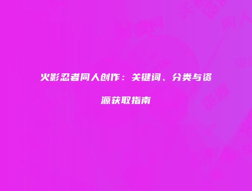 火影忍者同人创作：关键词、分类与资源获取指南