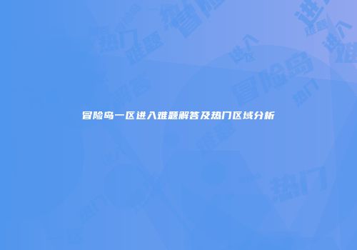 冒险岛一区进入难题解答及热门区域分析