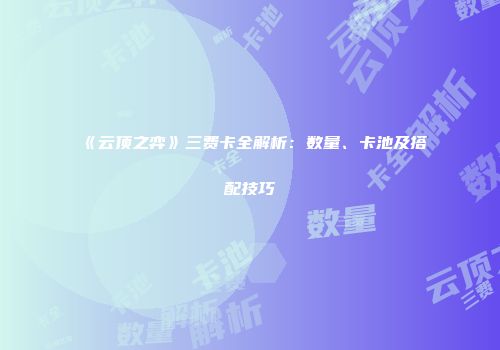 《云顶之弈》三费卡全解析：数量、卡池及搭配技巧