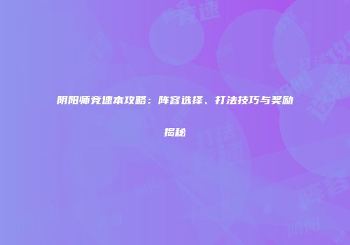 阴阳师竞速本攻略：阵容选择、打法技巧与奖励揭秘