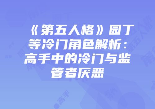 《第五人格》园丁等冷门角色解析：高手中的冷门与监管者厌恶