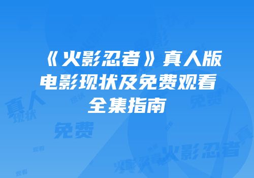 《火影忍者》真人版电影现状及免费观看全集指南