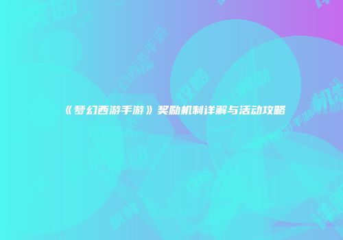 《梦幻西游手游》奖励机制详解与活动攻略