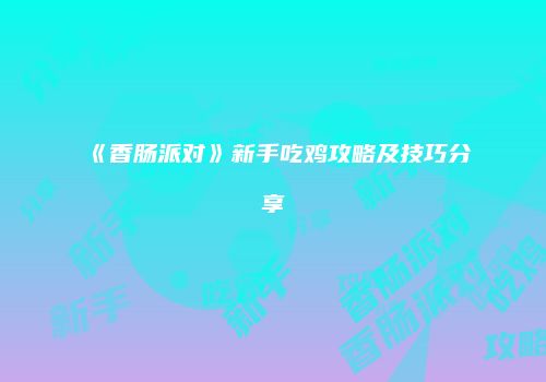 《香肠派对》新手吃鸡攻略及技巧分享
