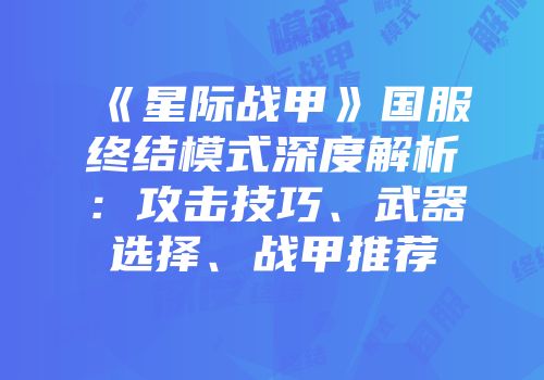 《星际战甲》国服终结模式深度解析：攻击技巧、武器选择、战甲推荐