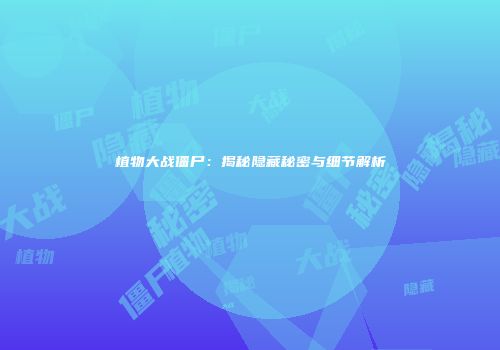 植物大战僵尸：揭秘隐藏秘密与细节解析