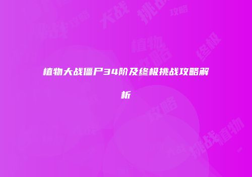 植物大战僵尸34阶及终极挑战攻略解析