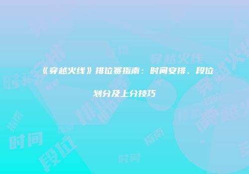 《穿越火线》排位赛指南：时间安排、段位划分及上分技巧