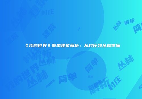 《我的世界》简单建筑解析：从村庄到丛林神庙