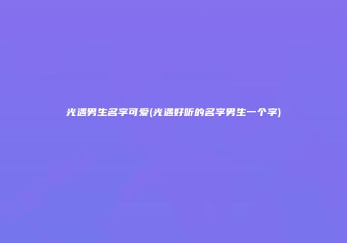光遇男生名字可爱(光遇好听的名字男生一个字)