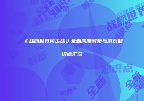 《战舰世界闪击战》全新舰船解析与游戏知识点汇总