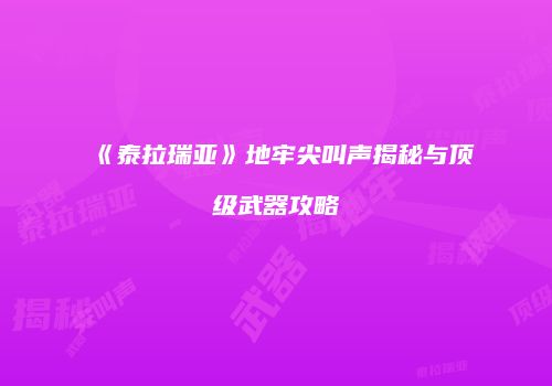 《泰拉瑞亚》地牢尖叫声揭秘与顶级武器攻略