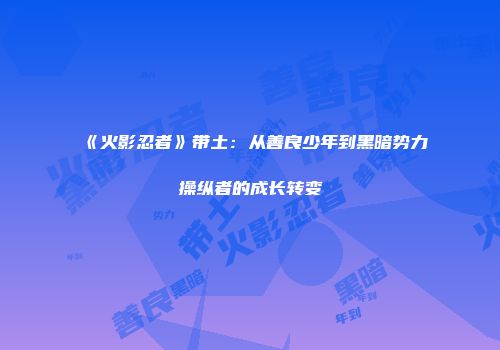 《火影忍者》带土：从善良少年到黑暗势力操纵者的成长转变