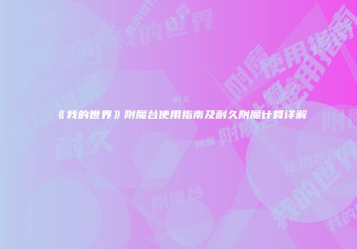《我的世界》附魔台使用指南及耐久附魔计算详解