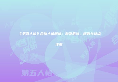 《第五人格》合体人机解析：触发机制、规则与特点详解
