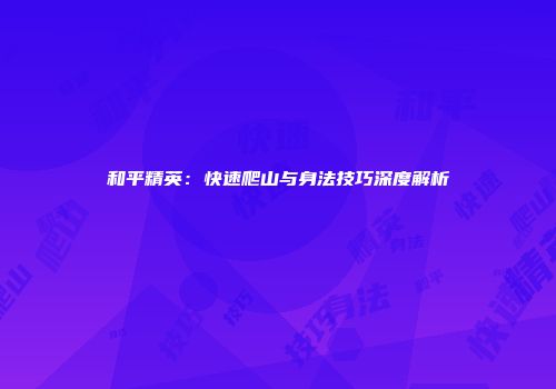 和平精英：快速爬山与身法技巧深度解析