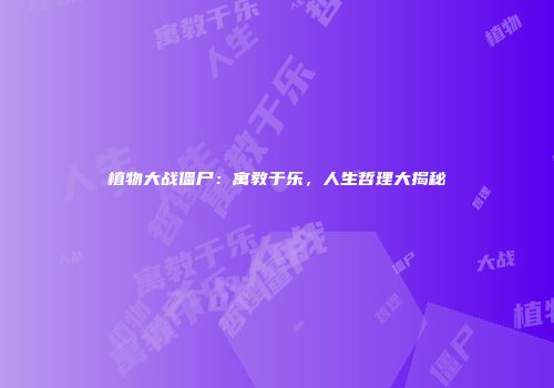 植物大战僵尸：寓教于乐，人生哲理大揭秘