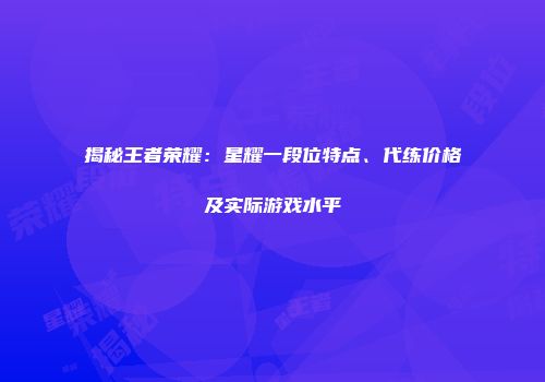 揭秘王者荣耀：星耀一段位特点、代练价格及实际游戏水平