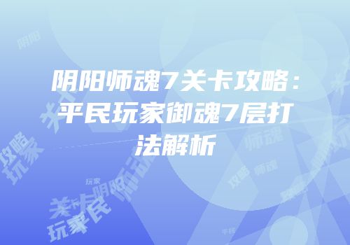 阴阳师魂7关卡攻略：平民玩家御魂7层打法解析