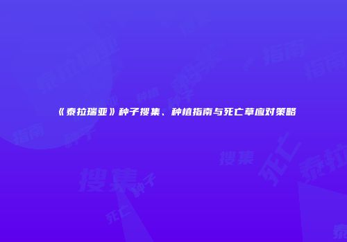 《泰拉瑞亚》种子搜集、种植指南与死亡草应对策略