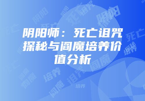 阴阳师：死亡诅咒探秘与阎魔培养价值分析