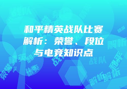 和平精英战队比赛解析：荣誉、段位与电竞知识点