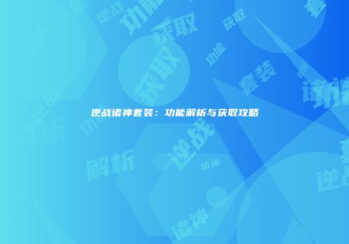 逆战诸神套装：功能解析与获取攻略