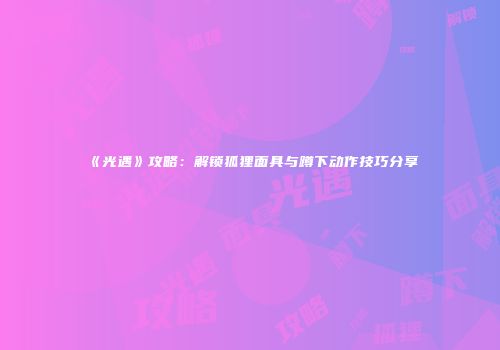 《光遇》攻略：解锁狐狸面具与蹲下动作技巧分享