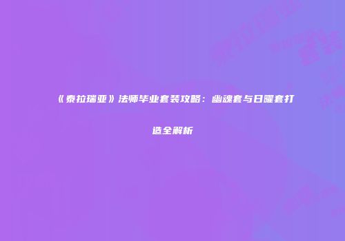 《泰拉瑞亚》法师毕业套装攻略：幽魂套与日曜套打造全解析