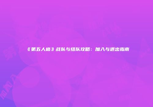 《第五人格》战队与组队攻略：加入与退出指南