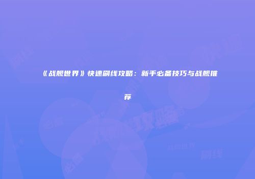 《战舰世界》快速刷线攻略：新手必备技巧与战舰推荐