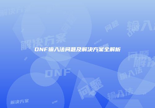 DNF输入法问题及解决方案全解析