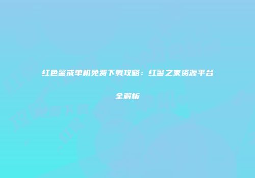 红色警戒单机免费下载攻略：红警之家资源平台全解析