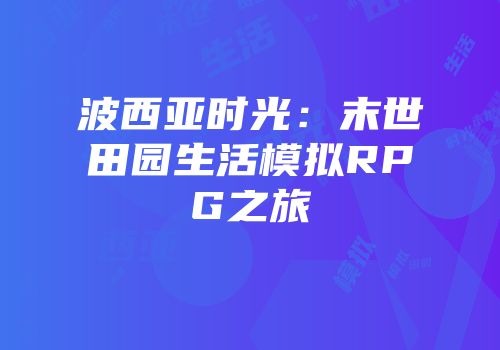 波西亚时光：末世田园生活模拟RPG之旅