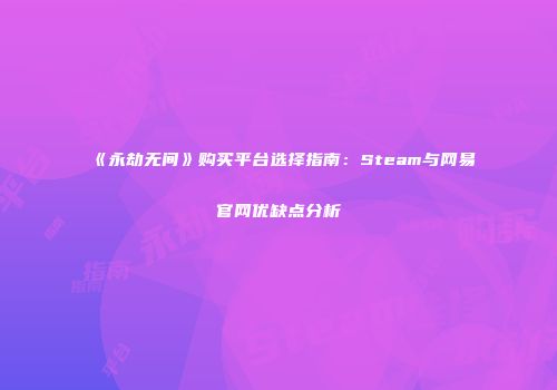 《永劫无间》购买平台选择指南：Steam与网易官网优缺点分析